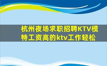 杭州夜场求职招聘KTV模特工资高的ktv工作轻松